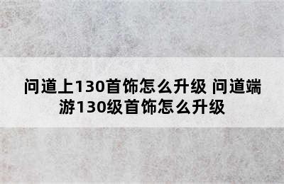 问道上130首饰怎么升级 问道端游130级首饰怎么升级